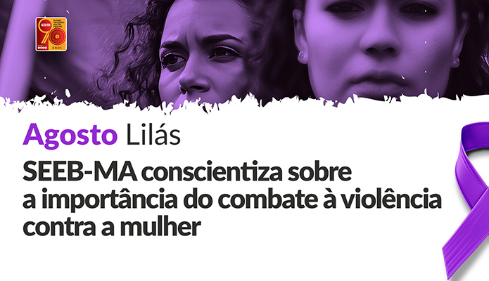 Agosto Lils: SEEB-MA conscientiza sobre a importncia do combate  violncia contra a mulher
